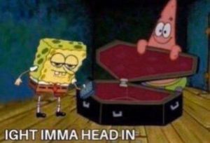 Ight Imma Head Out Meme Ight Imma Head Out Meme